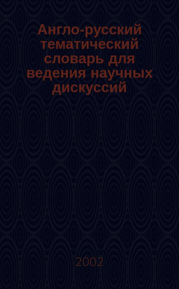 Англо-русский тематический словарь для ведения научных дискуссий (с примерами) : Ок. 3000 слов. единиц