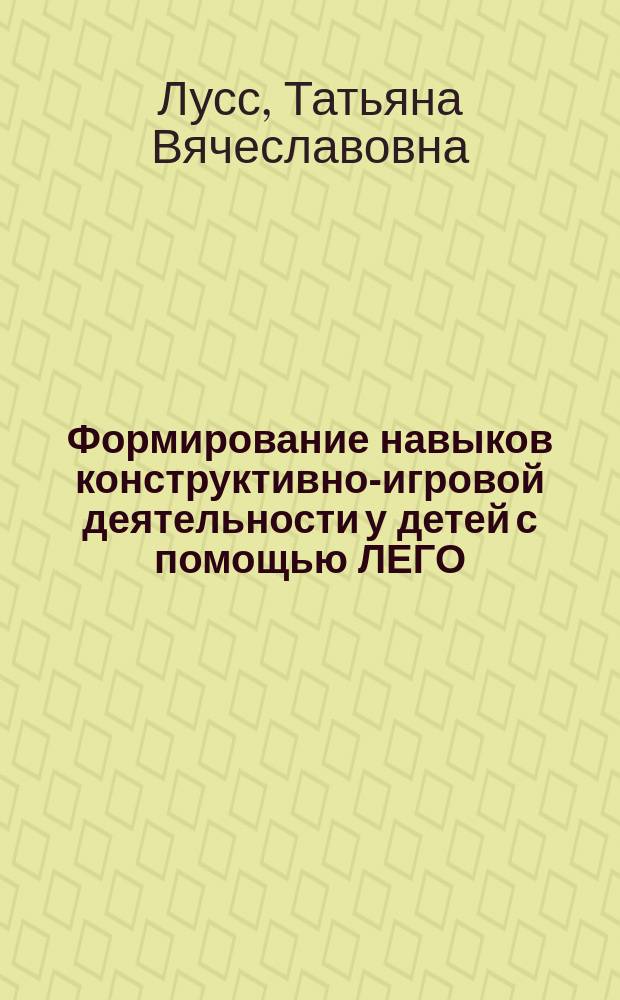 Формирование навыков конструктивно-игровой деятельности у детей с помощью ЛЕГО : Пособие для педагогов-дефектологов