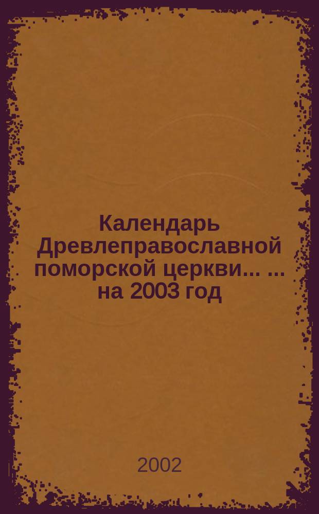 Календарь Древлеправославной поморской церкви ... ... на 2003 год