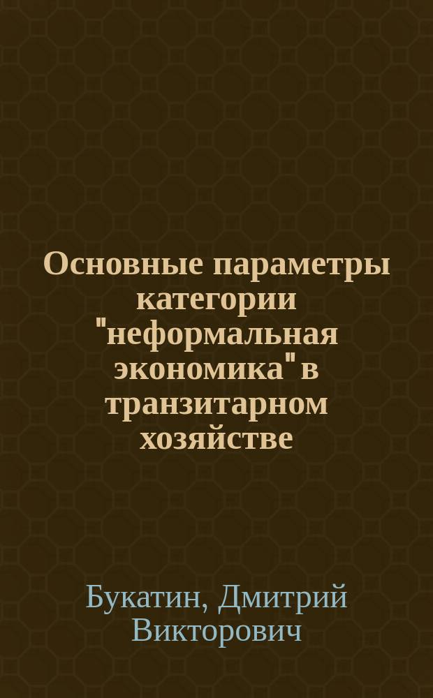 Основные параметры категории "неформальная экономика" в транзитарном хозяйстве : Автореф. дис. на соиск. учен. степ. к.э.н. : Спец. 08.00.01