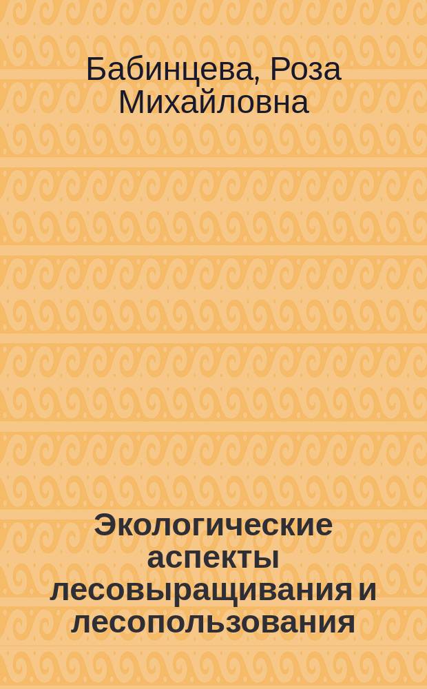 Экологические аспекты лесовыращивания и лесопользования = Ecological aspects of forest management and forest usage