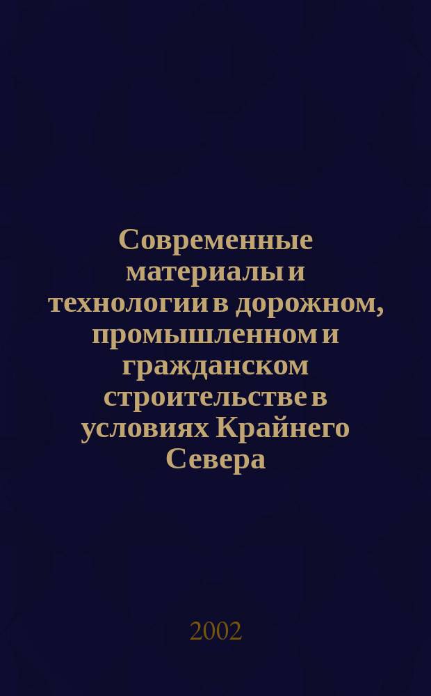 Современные материалы и технологии в дорожном, промышленном и гражданском строительстве в условиях Крайнего Севера : Материалы первого регион. семинара-совещания, Сыктывкар, Респ. Коми, 14-16 мая 2002 г