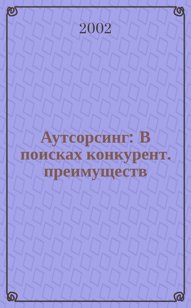 Аутсорсинг : В поисках конкурент. преимуществ