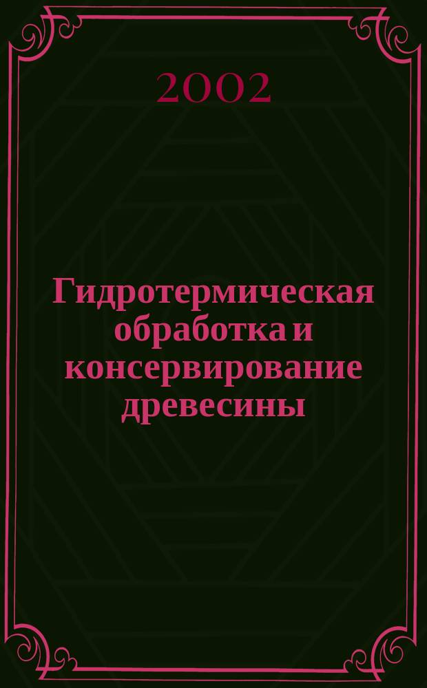 Гидротермическая обработка и консервирование древесины : Лаб. практикум