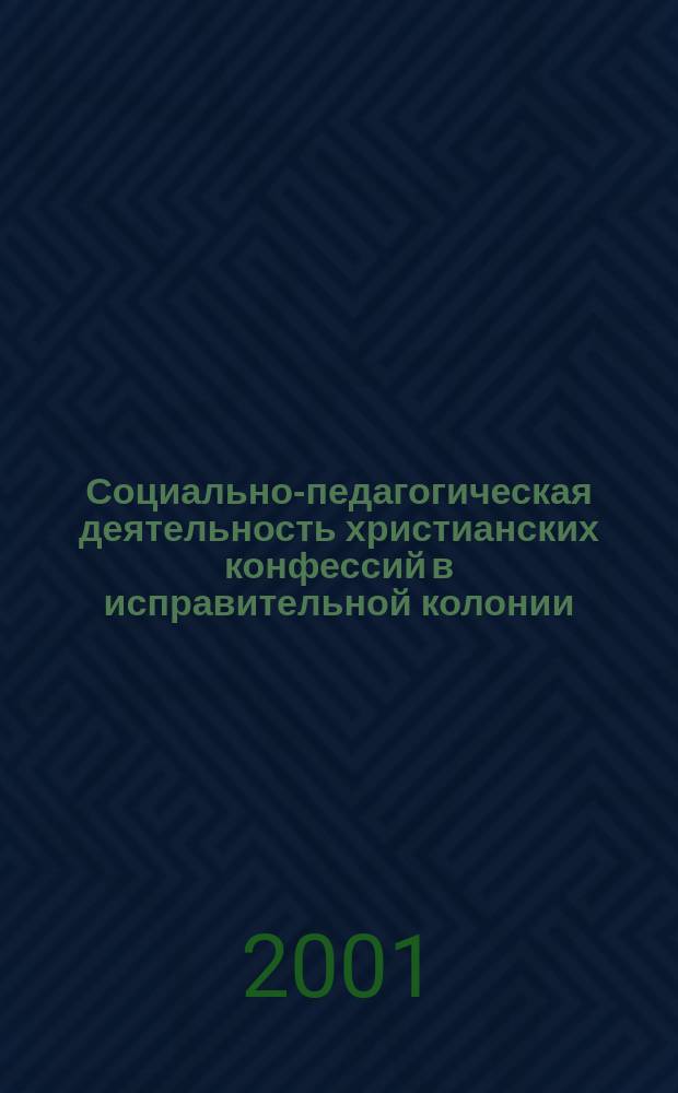 Социально-педагогическая деятельность христианских конфессий в исправительной колонии : Автореф. дис. на соиск. учен. степ. к.п.н. : Спец. 13.00.01