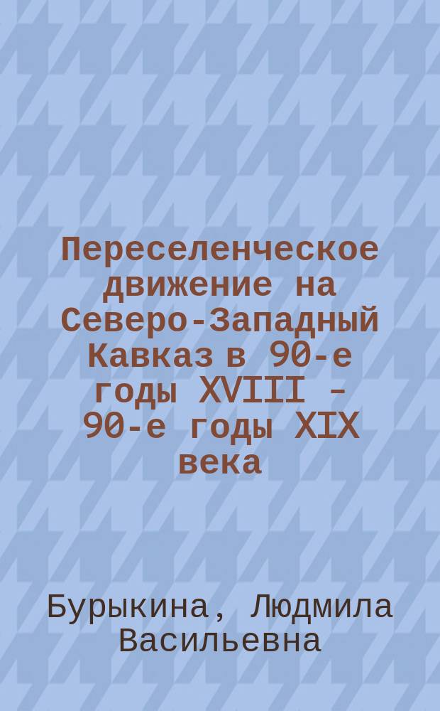 Переселенческое движение на Северо-Западный Кавказ в 90-е годы XVIII - 90-е годы XIX века