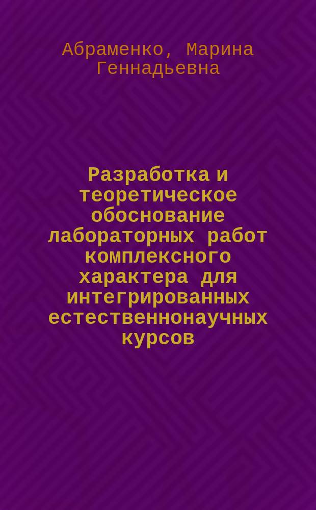 Разработка и теоретическое обоснование лабораторных работ комплексного характера для интегрированных естественнонаучных курсов : Автореф. дис. на соиск. учен. степ. к.п.н. : Спец. 13.00.02