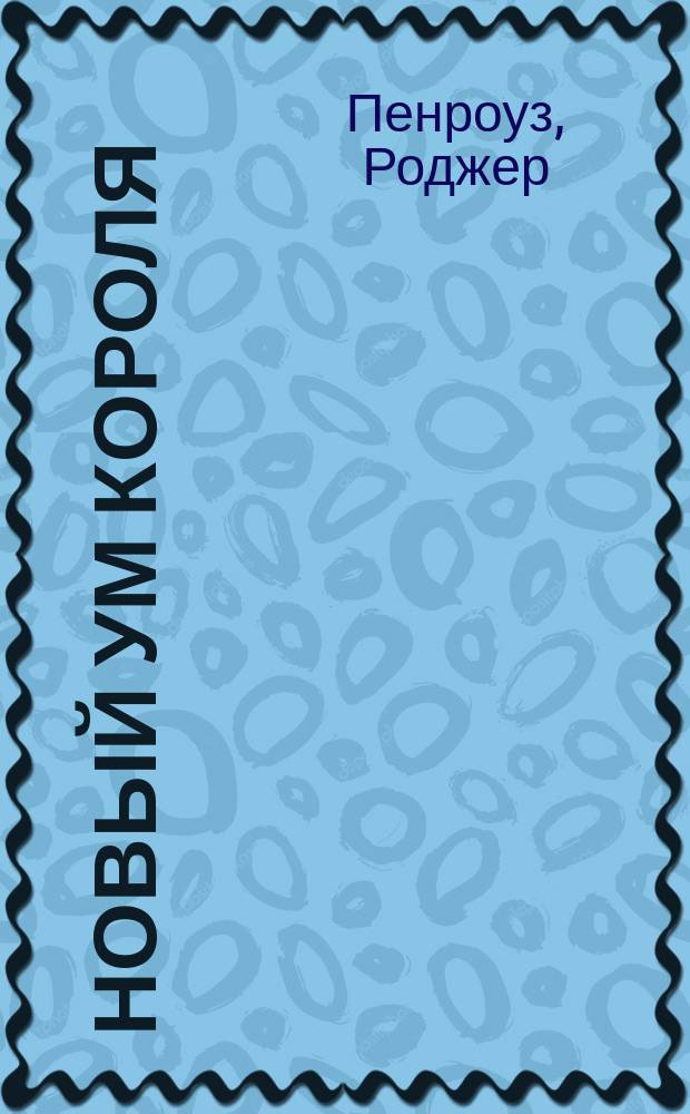 Новый ум короля : О компьютерах, мышлении и законах физики