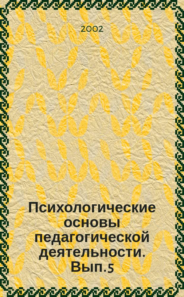 Психологические основы педагогической деятельности. [Вып. 5] : Материалы 29-й научной конференции (Санкт-Петербург, 19 нояб. 2002 г.)