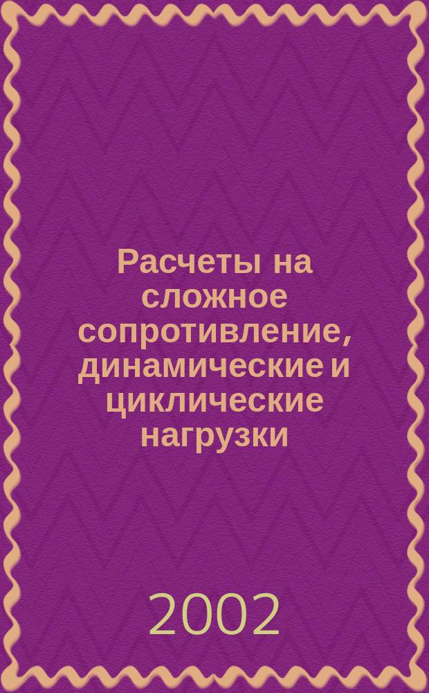 Расчеты на сложное сопротивление, динамические и циклические нагрузки : Практикум [В 2 ч.]. Ч. 2 : Ч. 2