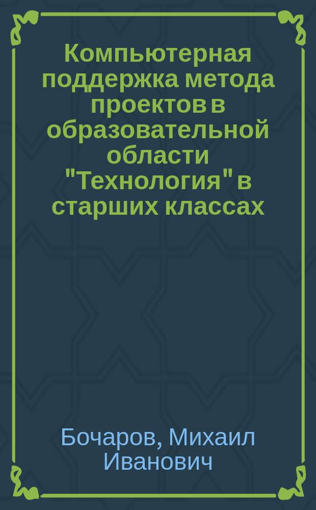 Компьютерная поддержка метода проектов в образовательной области "Технология" в старших классах : Автореф. дис. на соиск. учен. степ. к.п.н. : Спец. 13.00.02