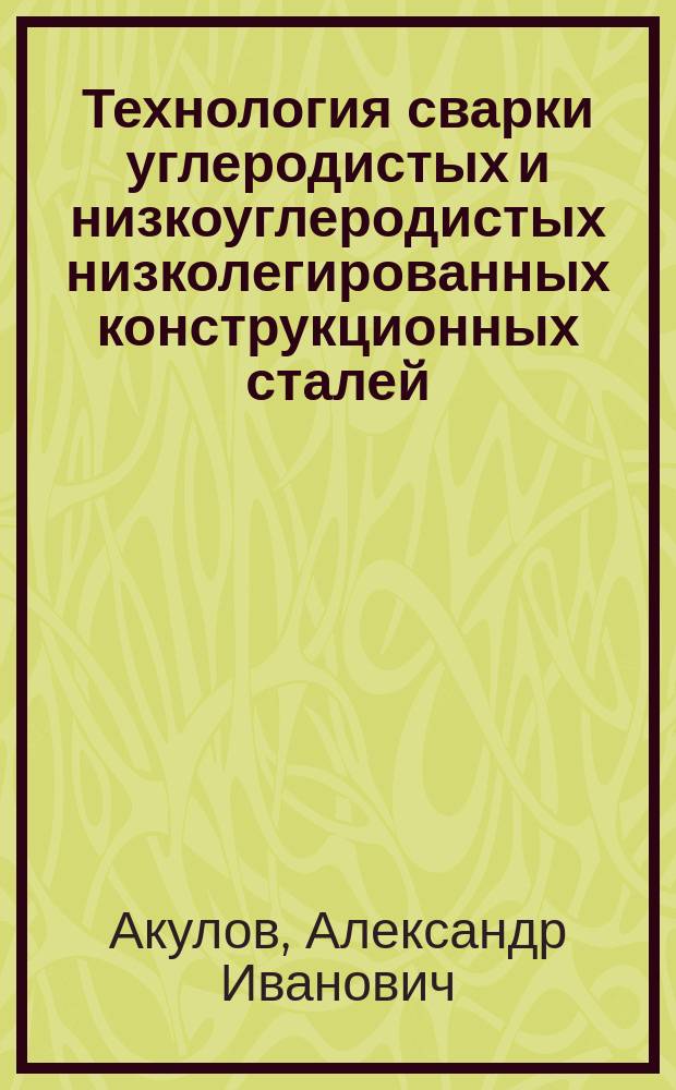 Технология сварки углеродистых и низкоуглеродистых низколегированных конструкционных сталей : Учеб. пособие