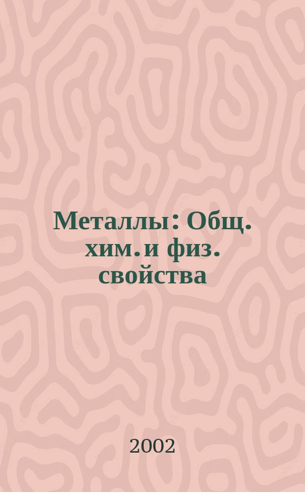 Металлы : Общ. хим. и физ. свойства : Учеб. пособие