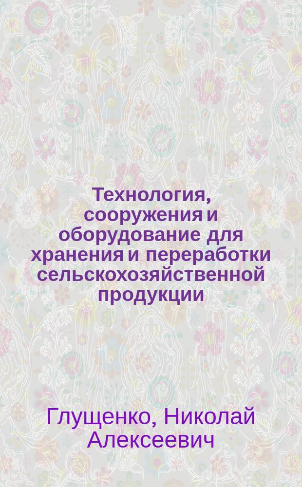 Технология, сооружения и оборудование для хранения и переработки сельскохозяйственной продукции : Учеб. пособие