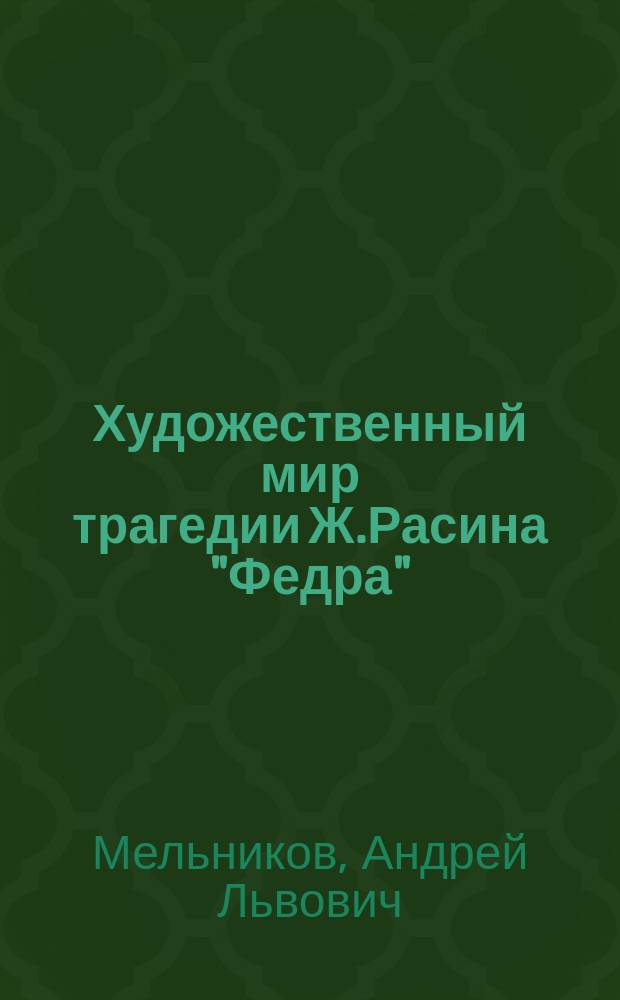 Художественный мир трагедии Ж.Расина "Федра" : Автореф. дис. на соиск. учен. степ. к.филол.н. : Спец. 10.01.03