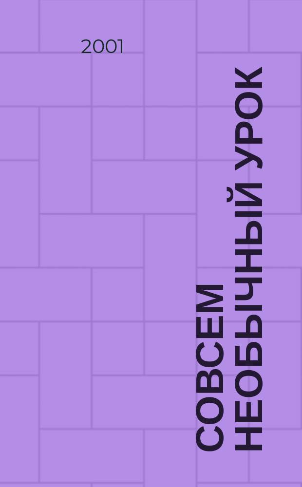 Совсем необычный урок : Практ. пособие : Для учителей, кл. рук., студентов сред. и высш. пед. учеб. заведений, слушателей ИПК
