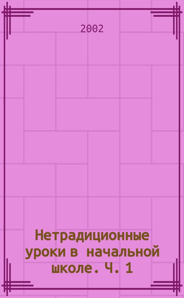 Нетрадиционные уроки в начальной школе. Ч. 1 : Математика, природоведение