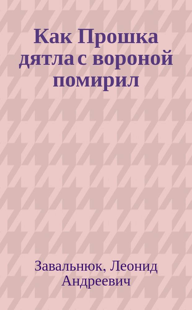 Как Прошка дятла с вороной помирил : Для чтения взрослыми детям