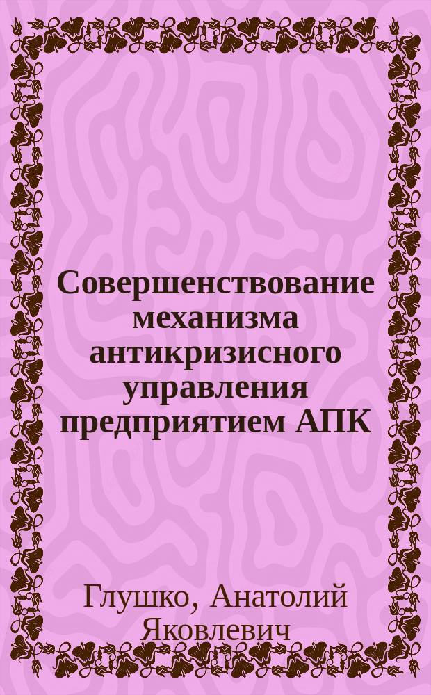 Совершенствование механизма антикризисного управления предприятием АПК : Автореф. дис. на соиск. учен. степ. к.э.н. : Спец. 08.00.05