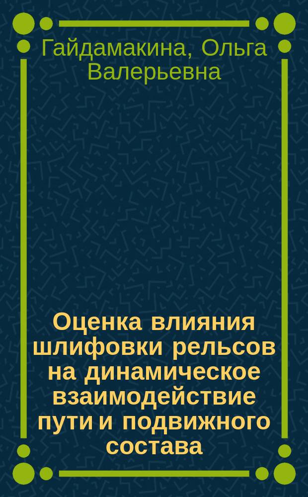 Оценка влияния шлифовки рельсов на динамическое взаимодействие пути и подвижного состава : Автореф. дис. на соиск. учен. степ. к.т.н. : Спец. 05.22.06