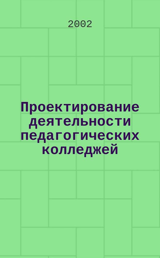 Проектирование деятельности педагогических колледжей : Метод. пособие