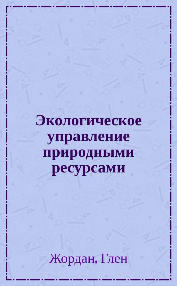 Экологическое управление природными ресурсами = Management of natural resources : Учеб. пособие для студентов инж. спец