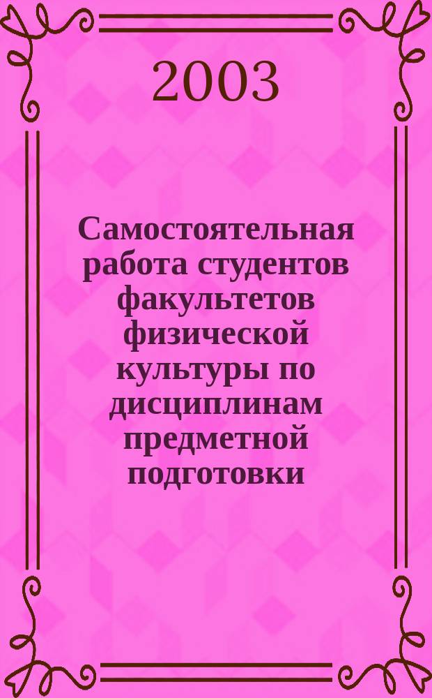 Самостоятельная работа студентов факультетов физической культуры по дисциплинам предметной подготовки : Учеб. пособие для студентов вузов, обучающихся по специальности 033100 - Физ. культура