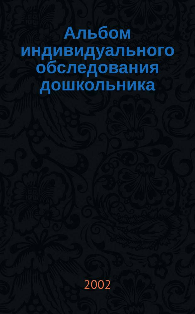 Альбом индивидуального обследования дошкольника : Диагност. пособие для логопедов, воспитателей и родителей