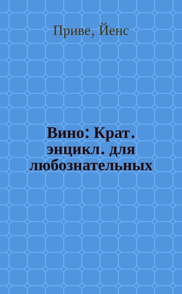 Вино : Крат. энцикл. для любознательных