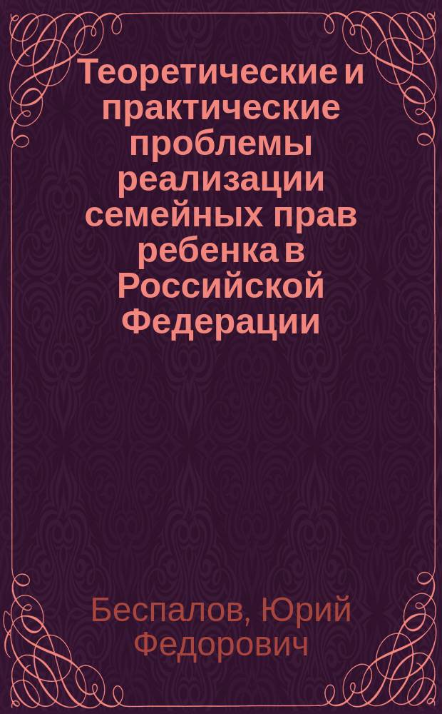 Теоретические и практические проблемы реализации семейных прав ребенка в Российской Федерации : Автореф. дис. на соиск. учен. степ. д.ю.н. : Спец. 12.00.03
