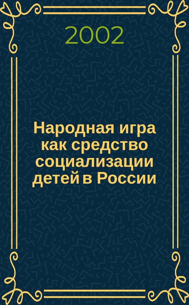 Народная игра как средство социализации детей в России (вторая половина XIX - начало XX века) : Автореф. дис. на соиск. учен. степ. к.п.н. : Спец. 13.00.01