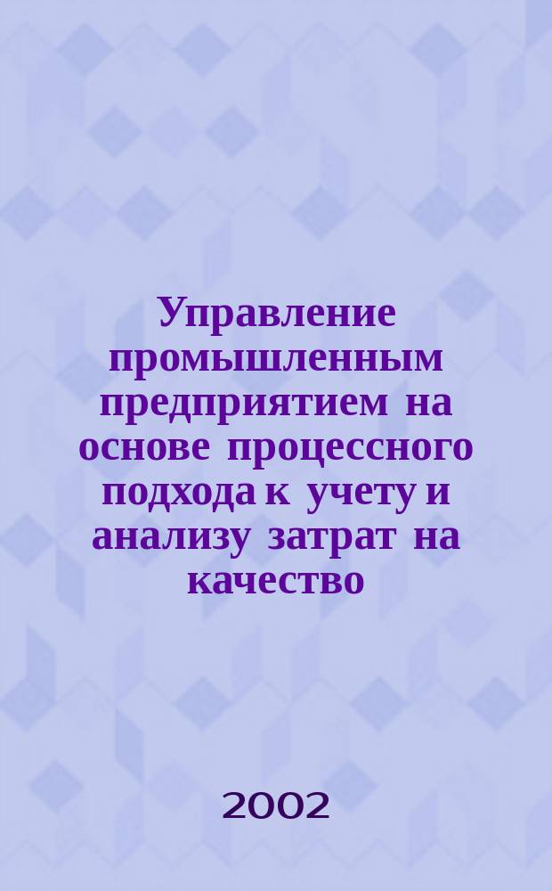 Управление промышленным предприятием на основе процессного подхода к учету и анализу затрат на качество : Автореф. дис. на соиск. учен. степ. к.э.н. : Спец. 08.00.05