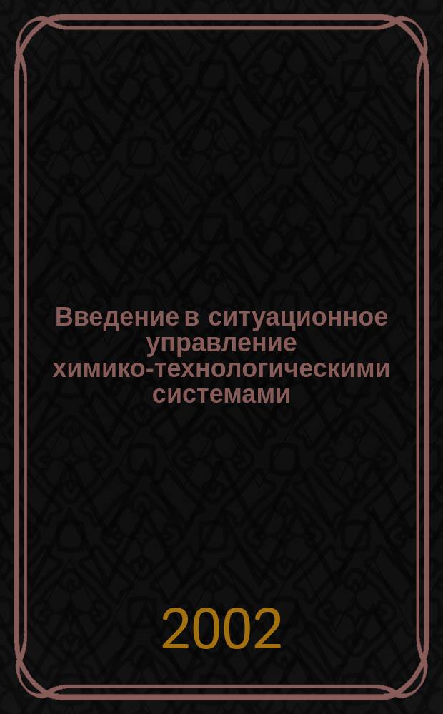 Введение в ситуационное управление химико-технологическими системами : Учеб. пособие