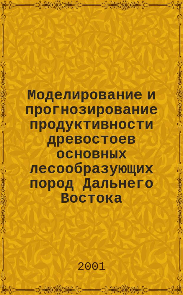 Моделирование и прогнозирование продуктивности древостоев основных лесообразующих пород Дальнего Востока : Учеб. пособие