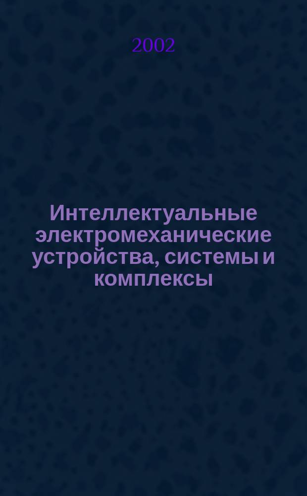 Интеллектуальные электромеханические устройства, системы и комплексы : Материалы III междунар. науч.-практич. конф., 25 окт. 2002 г., Новочеркасск