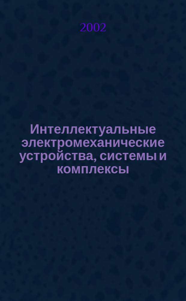 Интеллектуальные электромеханические устройства, системы и комплексы : Материалы III междунар. науч.-практич. конф., 25 окт. 2002 г., Новочеркасск