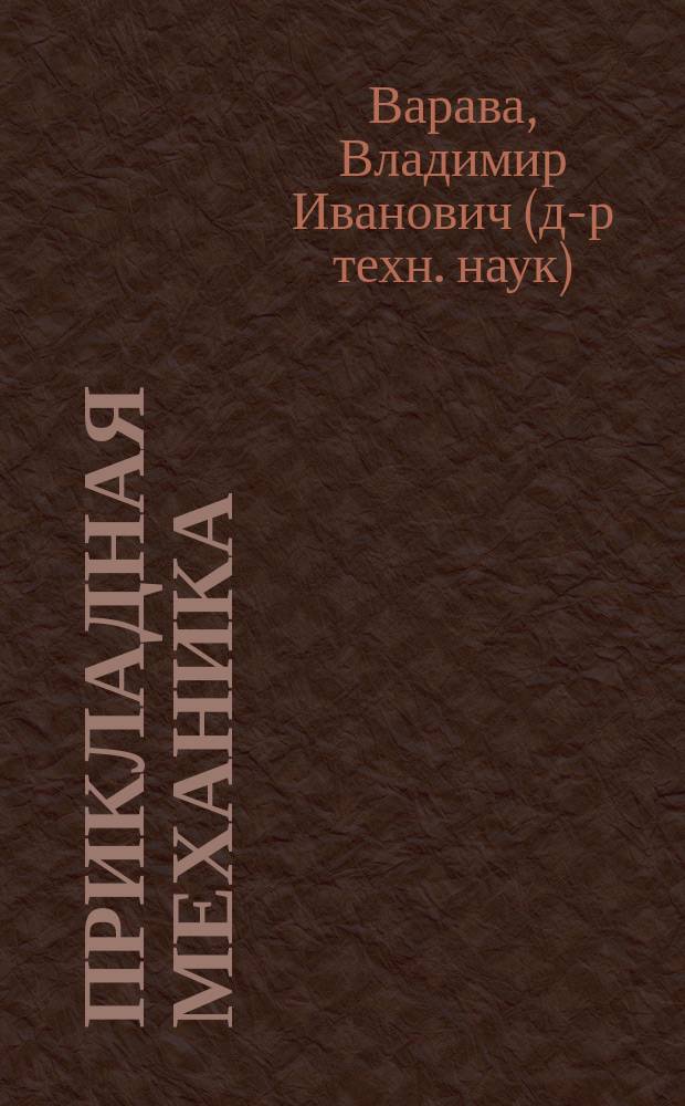 Прикладная механика : Основы конструир. и расчета привод. и рессор. систем. : Учеб. пособие для студентов специальностей 170400, 260100, 260200