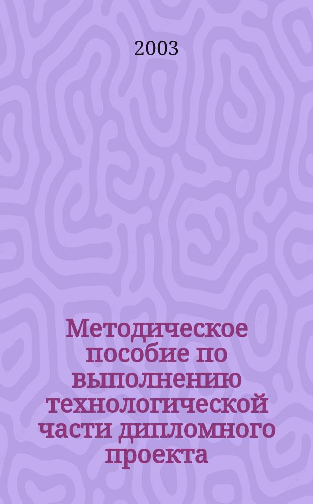 Методическое пособие по выполнению технологической части дипломного проекта : Для студентов оч. и заоч. форм обучения специальности 060800<Экономика и упр. на предприятии (трансп.)>