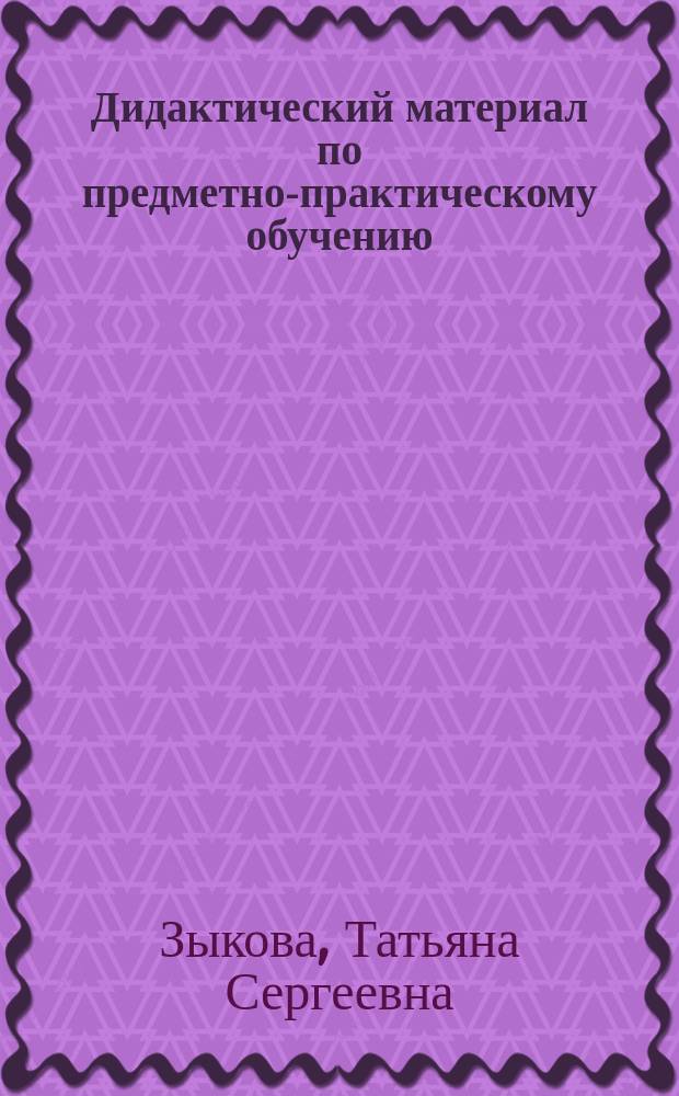 Дидактический материал по предметно-практическому обучению : Прил. к учеб. "Развитие речи" для 3-го кл. спец. (коррекц.) образоват. учреждений I вида