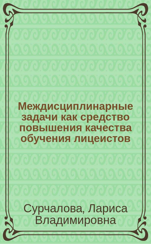 Междисциплинарные задачи как средство повышения качества обучения лицеистов: (На примере изучения информатики и синергетики) : Автореф. дис. на соиск. учен. степ. к.п.н. : Спец. 13.00.01