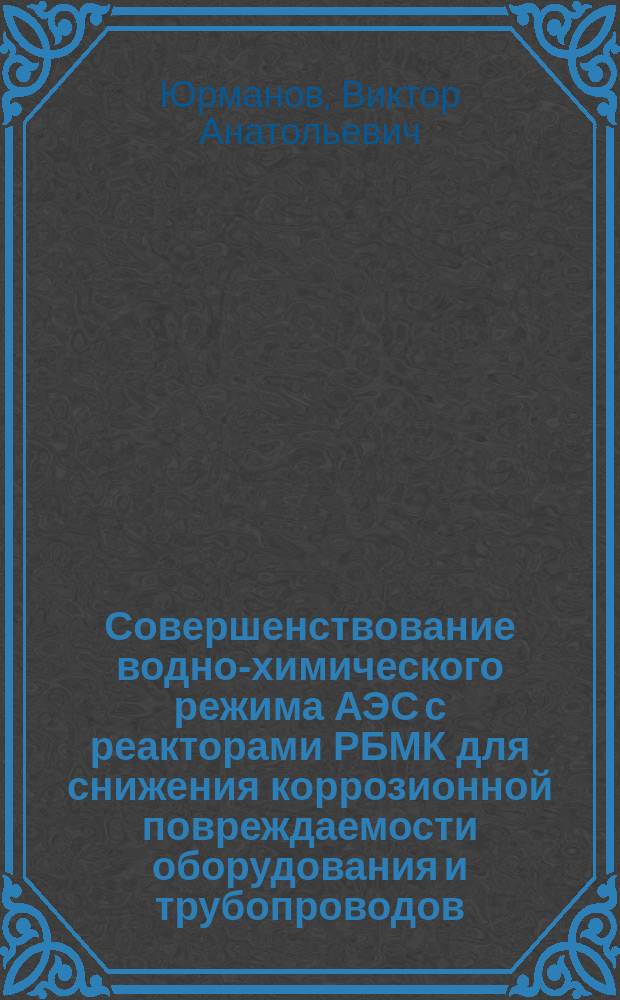 Совершенствование водно-химического режима АЭС с реакторами РБМК для снижения коррозионной повреждаемости оборудования и трубопроводов : Автореф. дис. на соиск. учен. степ. к.т.н. : Спец. 05.14.03