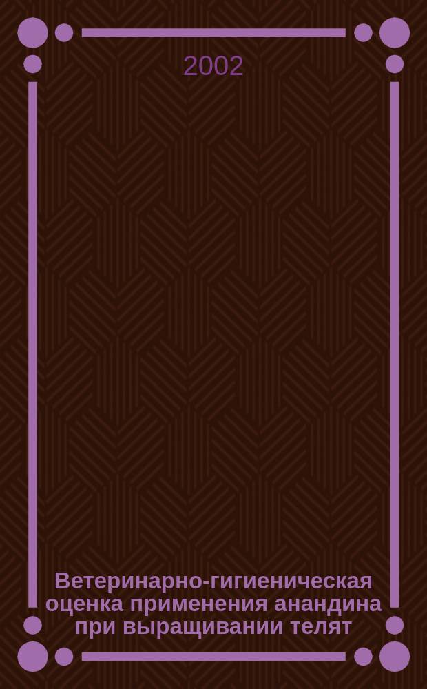 Ветеринарно-гигиеническая оценка применения анандина при выращивании телят : Автореф. дис. на соиск. учен. степ. к.вет.н. : Спец. 16.00.06