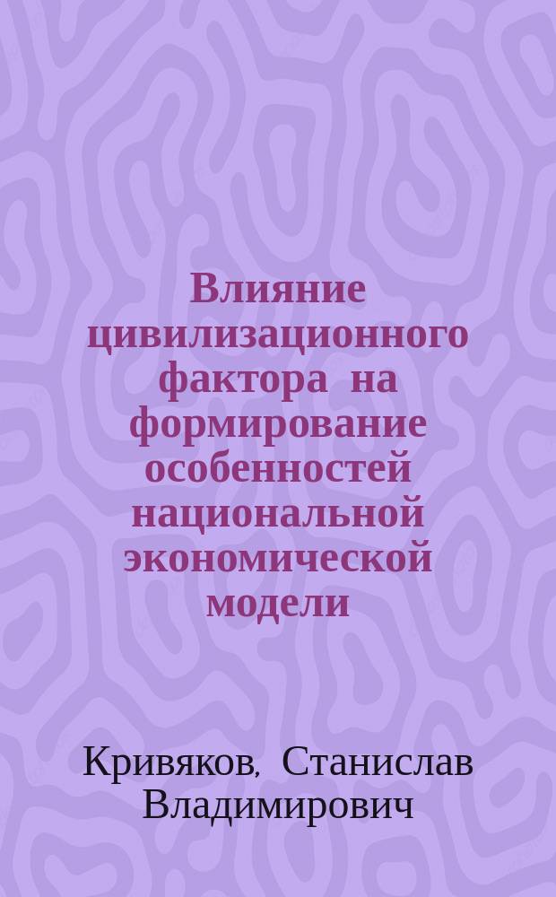 Влияние цивилизационного фактора на формирование особенностей национальной экономической модели : Автореф. дис. на соиск. учен. степ. к.э.н. : Спец. 08.00.01