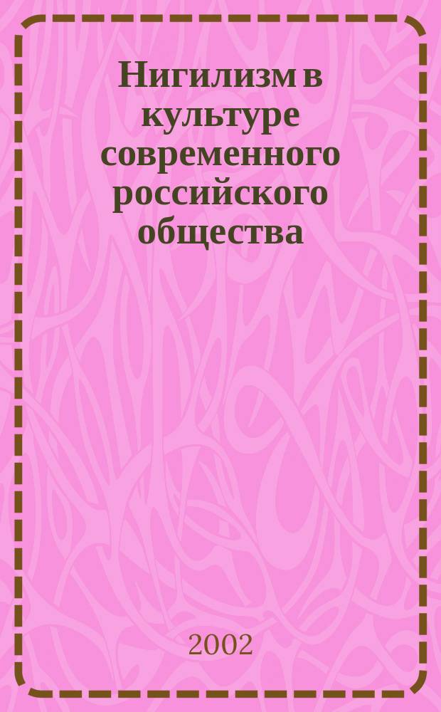 Нигилизм в культуре современного российского общества : Автореф. дис. на соиск. учен. степ. к.социол.н. : Спец. 22.00.06