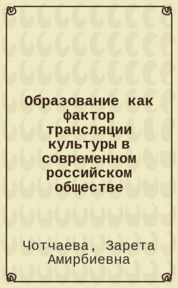 Образование как фактор трансляции культуры в современном российском обществе : Автореф. дис. на соиск. учен. степ. к.социол.н. : Спец. 22.00.06