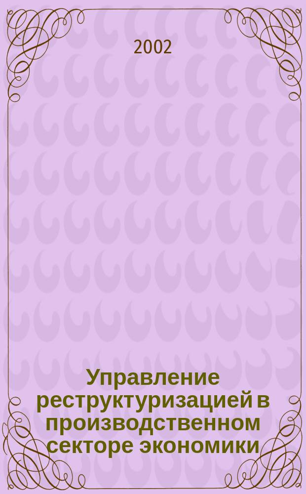 Управление реструктуризацией в производственном секторе экономики : (Вопр. теориии и практики) : Автореф. дис. на соиск. учен. степ. д.э.н. : Спец. 08.00.05