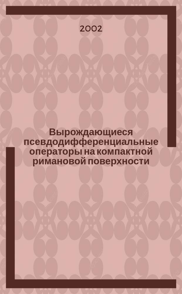 Вырождающиеся псевдодифференциальные операторы на компактной римановой поверхности : Автореф. дис. на соиск. учен. степ. д.ф.-м.н. : Спец. 01.01.01