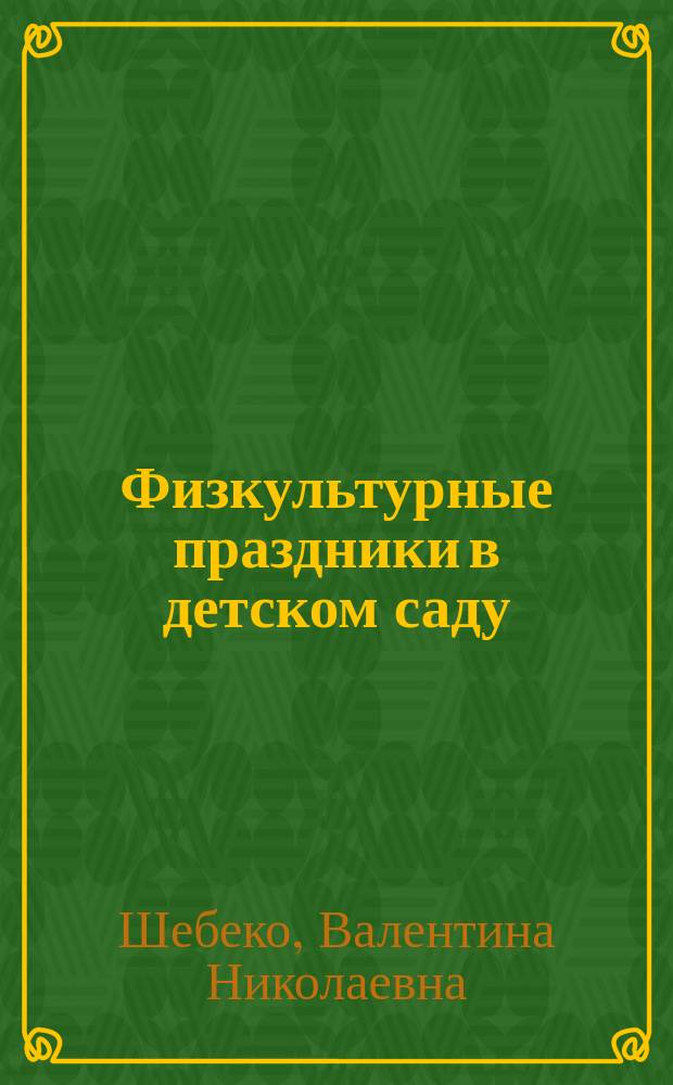 Физкультурные праздники в детском саду : Творчество в двигат. деятельности дошкольника : Кн. для воспитателей дет. сада