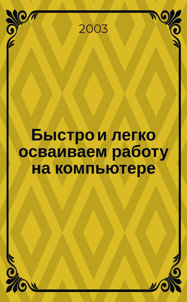 Быстро и легко осваиваем работу на компьютере : Рус. и англ. версии 17 самых популяр. программ : Учеб. пособие