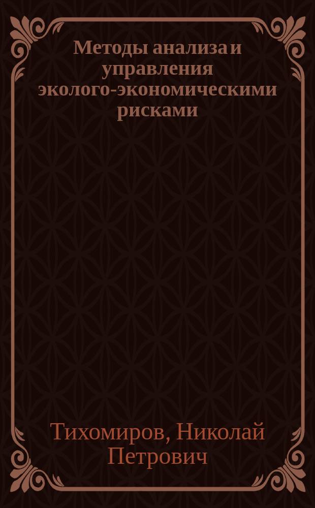 Методы анализа и управления эколого-экономическими рисками : Учеб. пособие для студентов вузов, обучающихся по спец. "Мат. методы в экономике"
